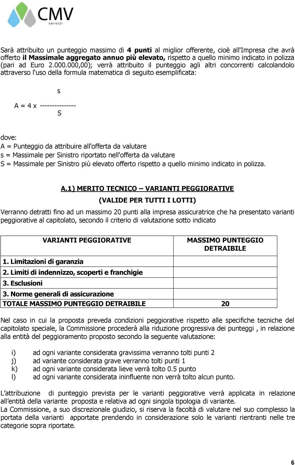 000,00); verrà attribuito il punteggio agli altri concorrenti calcolandolo attraverso l'uso della formula matematica di seguito esemplificata: A = 4 x --------------- S s dove: A = Punteggio da