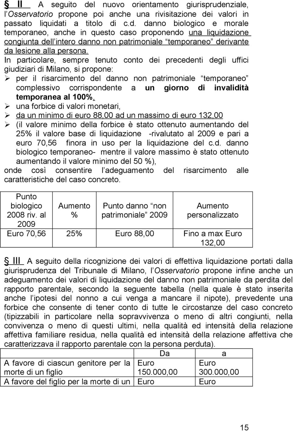 invalidità temporanea al 100%, una forbice di valori monetari, da un minimo di euro 88,00 ad un massimo di euro 132,00 (il valore minimo della forbice è stato ottenuto aumentando del 25% il valore