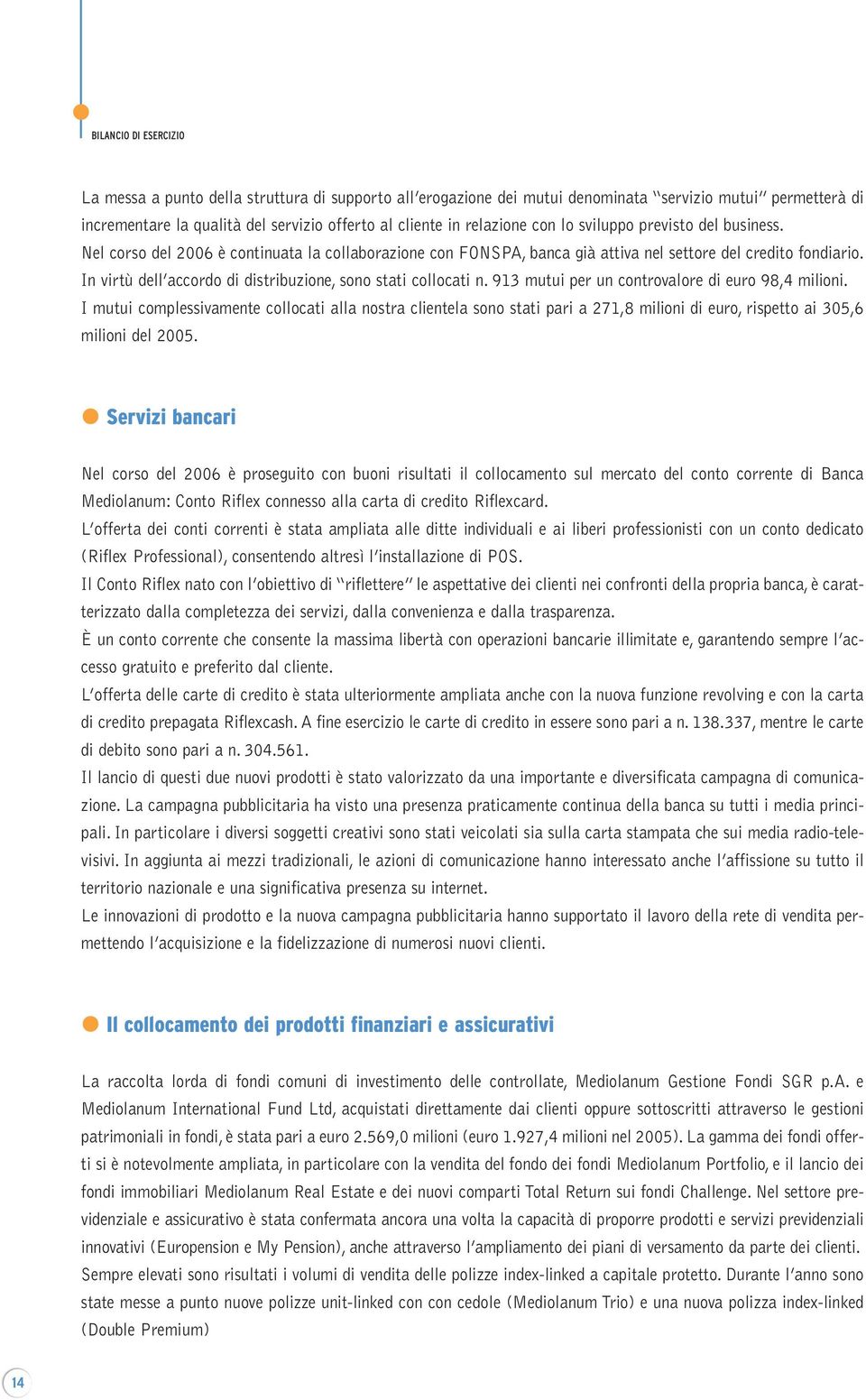 In virtù dell accordo di distribuzione, sono stati collocati n. 913 mutui per un controvalore di euro 98,4 milioni.