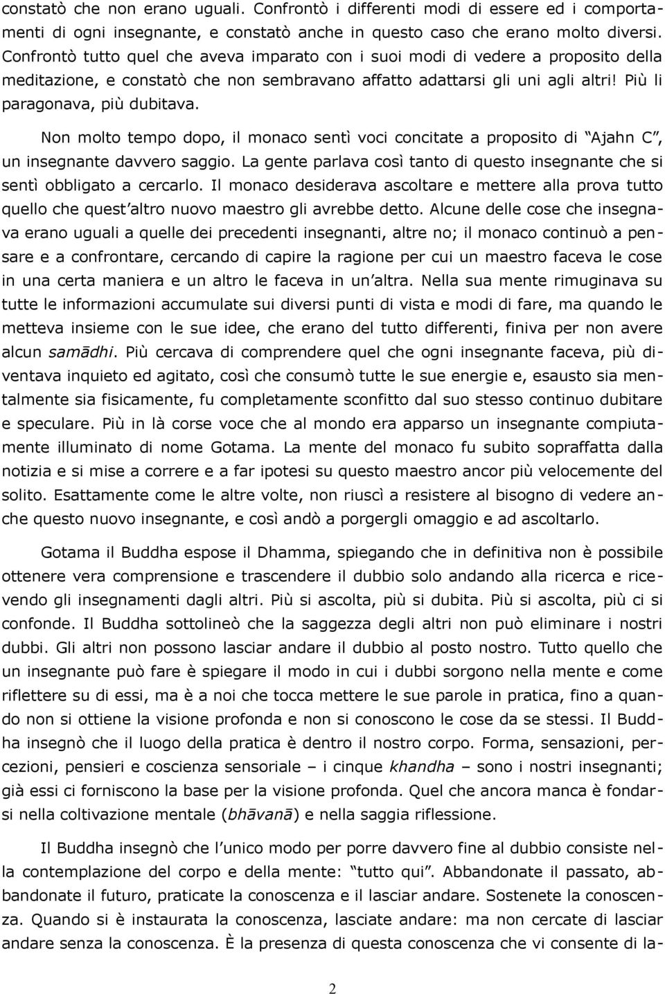 Non molto tempo dopo, il monaco sentì voci concitate a proposito di Ajahn C, un insegnante davvero saggio. La gente parlava così tanto di questo insegnante che si sentì obbligato a cercarlo.