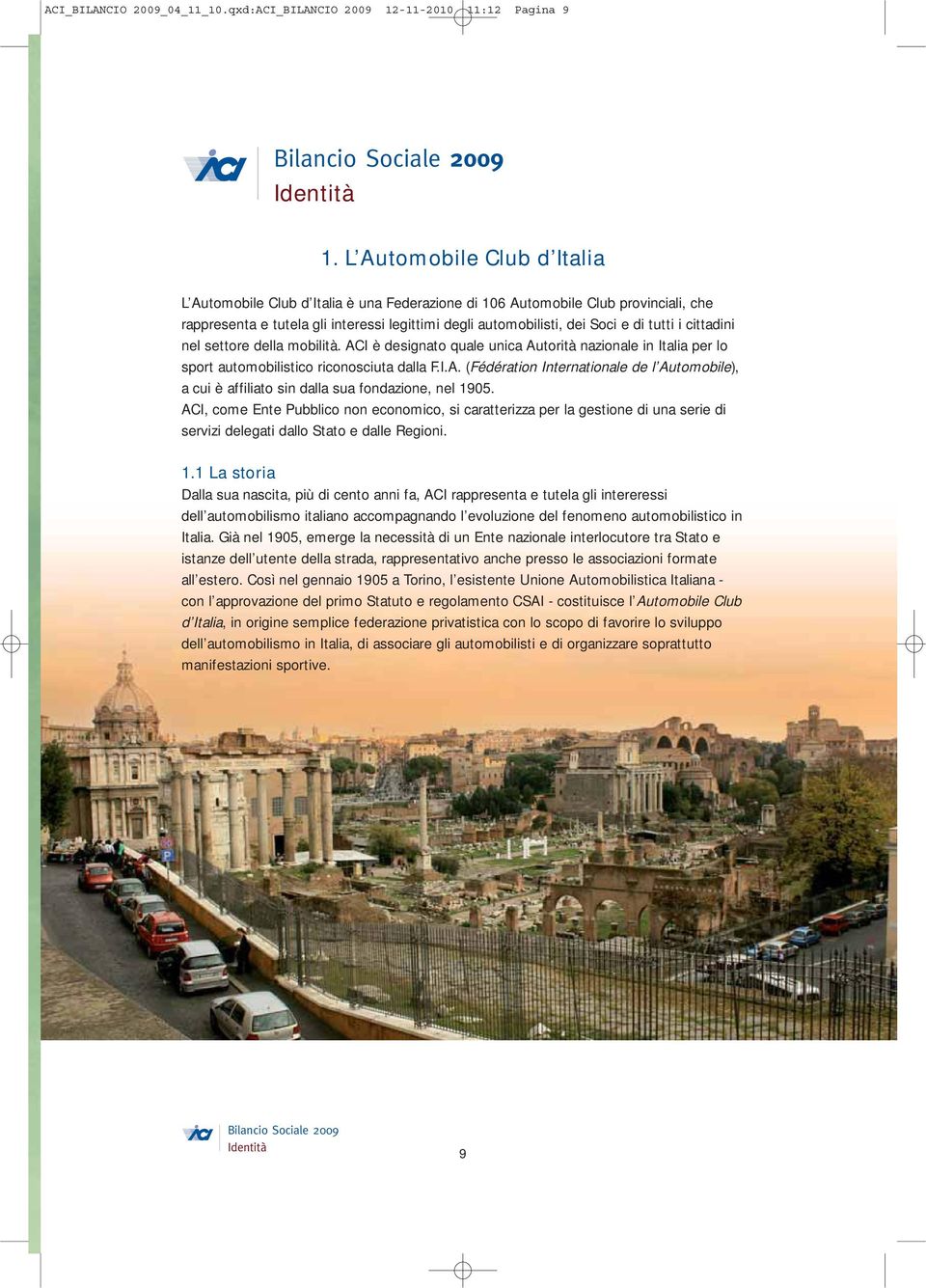 cittadini nel settore della mobilità. ACI è designato quale unica Autorità nazionale in Italia per lo sport automobilistico riconosciuta dalla F.I.A. (Fédération Internationale de l Automobile), a cui è affiliato sin dalla sua fondazione, nel 1905.