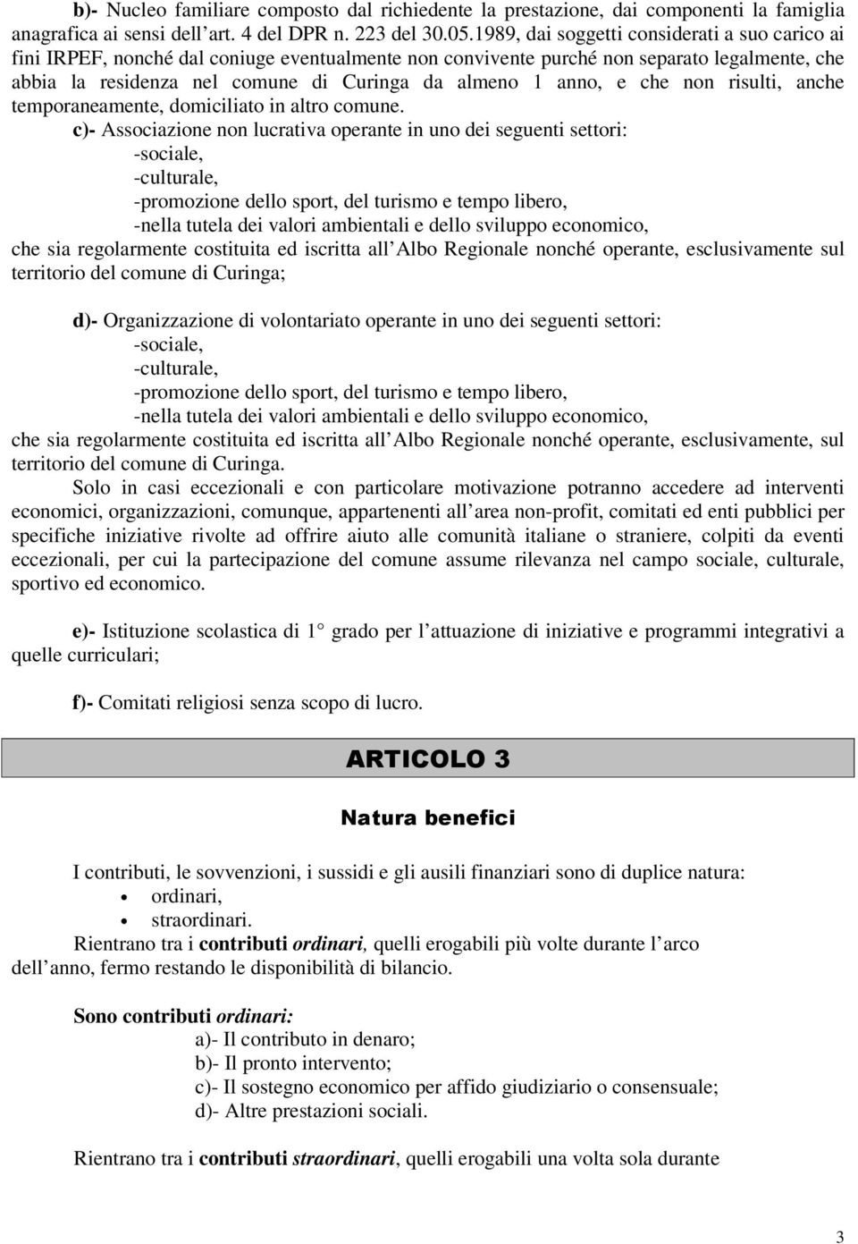 anno, e che non risulti, anche temporaneamente, domiciliato in altro comune.