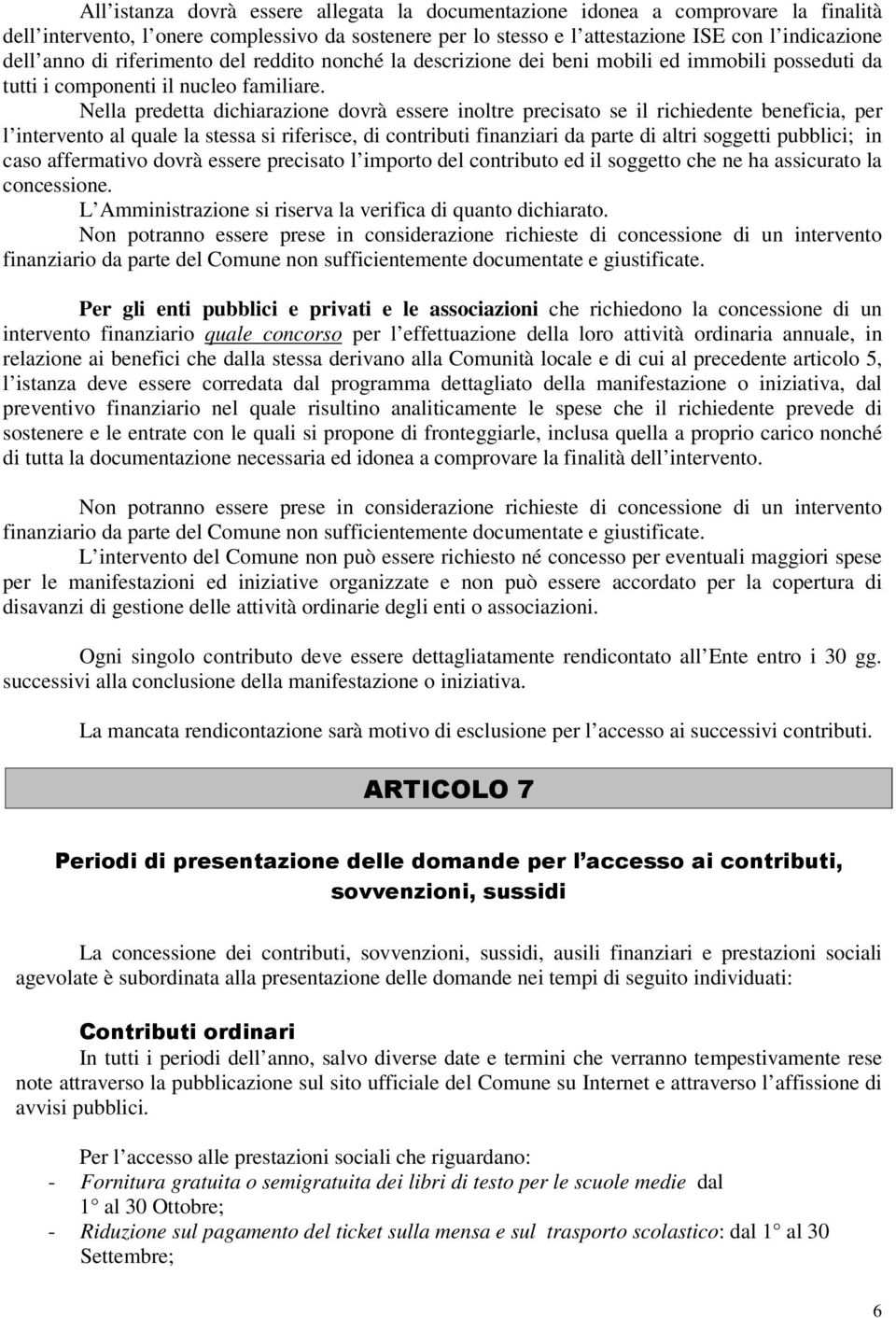 Nella predetta dichiarazione dovrà essere inoltre precisato se il richiedente beneficia, per l intervento al quale la stessa si riferisce, di contributi finanziari da parte di altri soggetti