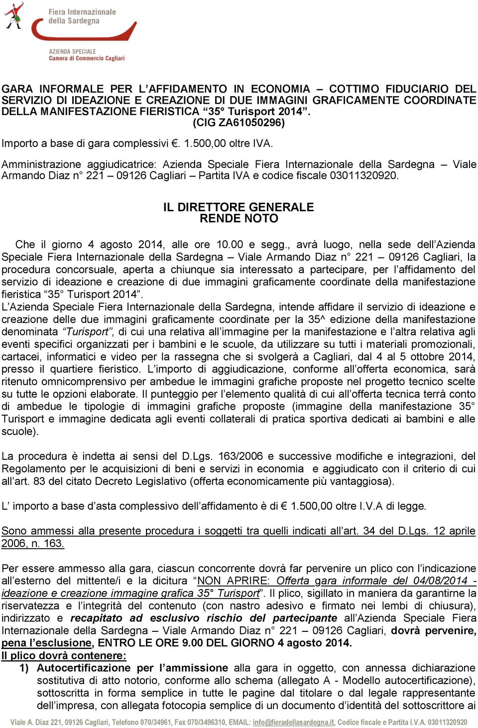 Amministrazione aggiudicatrice: Azienda Speciale Fiera Internazionale della Sardegna Viale Armando Diaz n 221 09126 Cagliari Partita IVA e codice fiscale 03011320920.