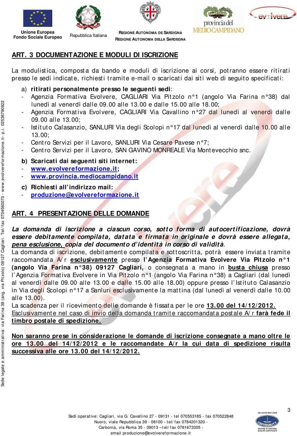 00 alle 13.00 e dalle 15.00 alle 18.00; - Agenzia Formativa Evolvere, CAGLIARI Via Cavallino n 27 dal lunedì al venerdì dalle 09.00 alle 13.00; - Istituto Calasanzio, SANLURI Via degli Scolopi n 17 dal lunedì al venerdì dalle 10.