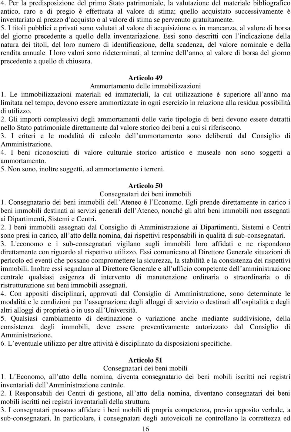 I titoli pubblici e privati sono valutati al valore di acquisizione o, in mancanza, al valore di borsa del giorno precedente a quello della inventariazione.