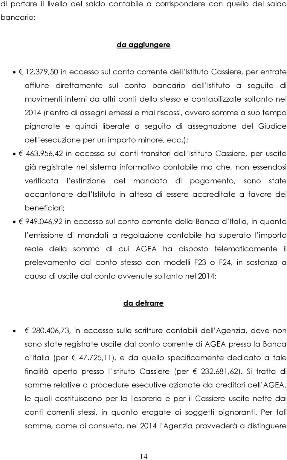 contabilizzate soltanto nel 2014 (rientro di assegni emessi e mai riscossi, ovvero somme a suo tempo pignorate e quindi liberate a seguito di assegnazione del Giudice dell esecuzione per un importo