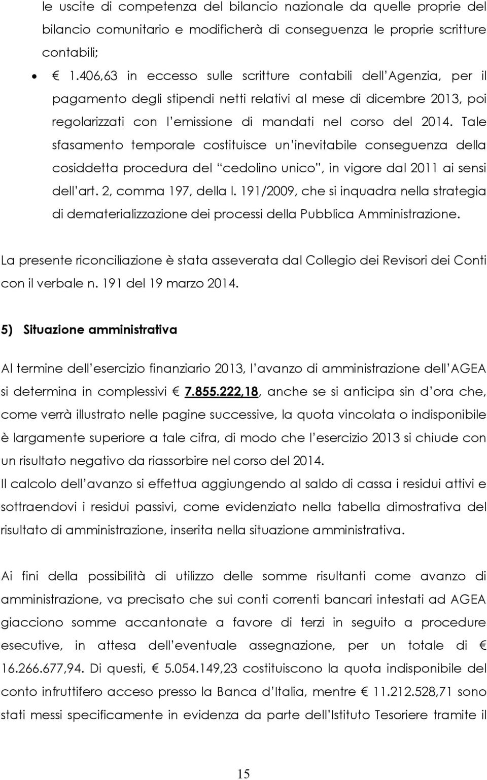 Tale sfasamento temporale costituisce un inevitabile conseguenza della cosiddetta procedura del cedolino unico, in vigore dal 2011 ai sensi dell art. 2, comma 197, della l.