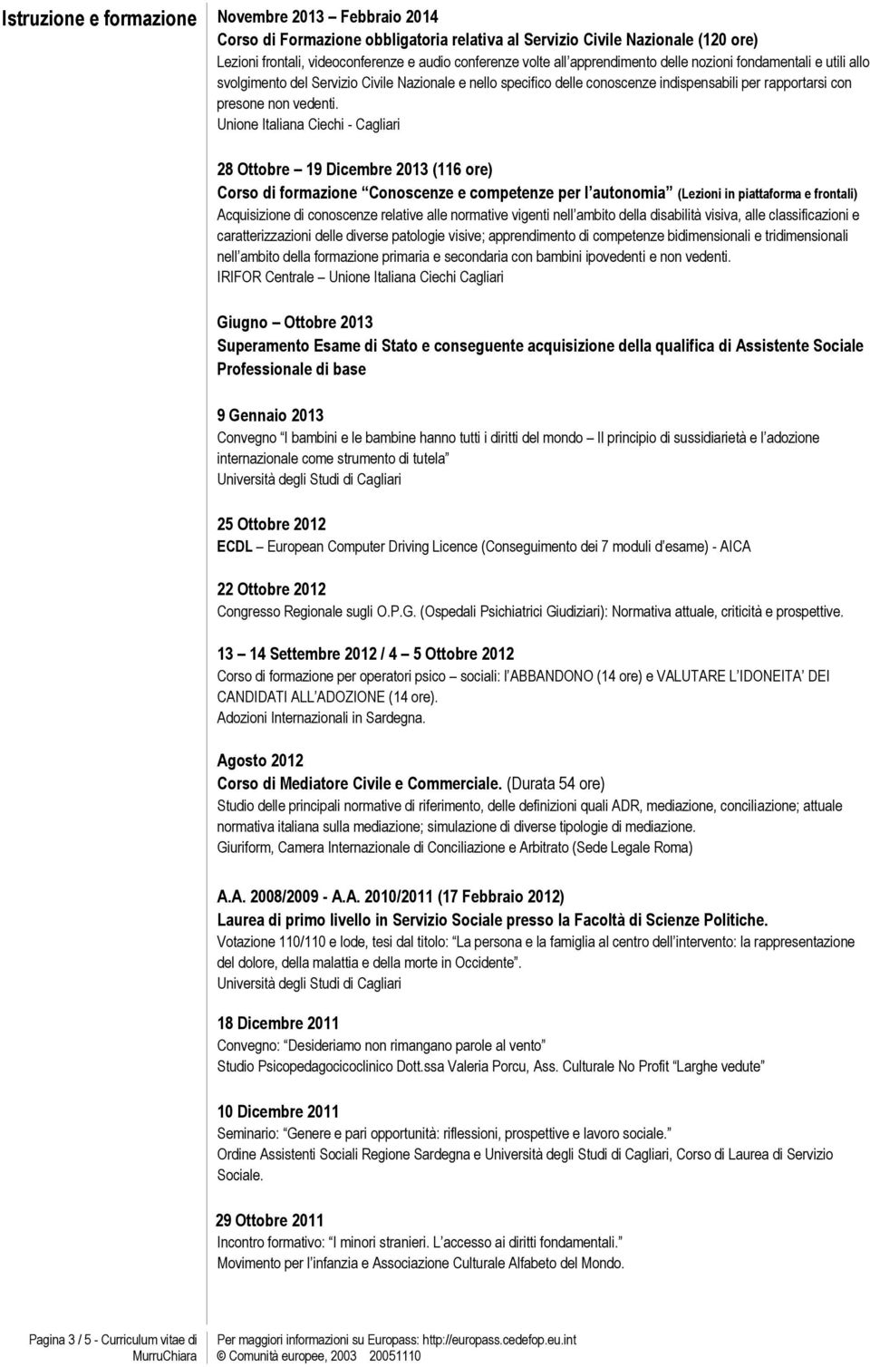 Unione Italiana Ciechi - Cagliari 28 Ottobre 19 Dicembre 2013 (116 ore) Corso di formazione Conoscenze e competenze per l autonomia (Lezioni in piattaforma e frontali) Acquisizione di conoscenze