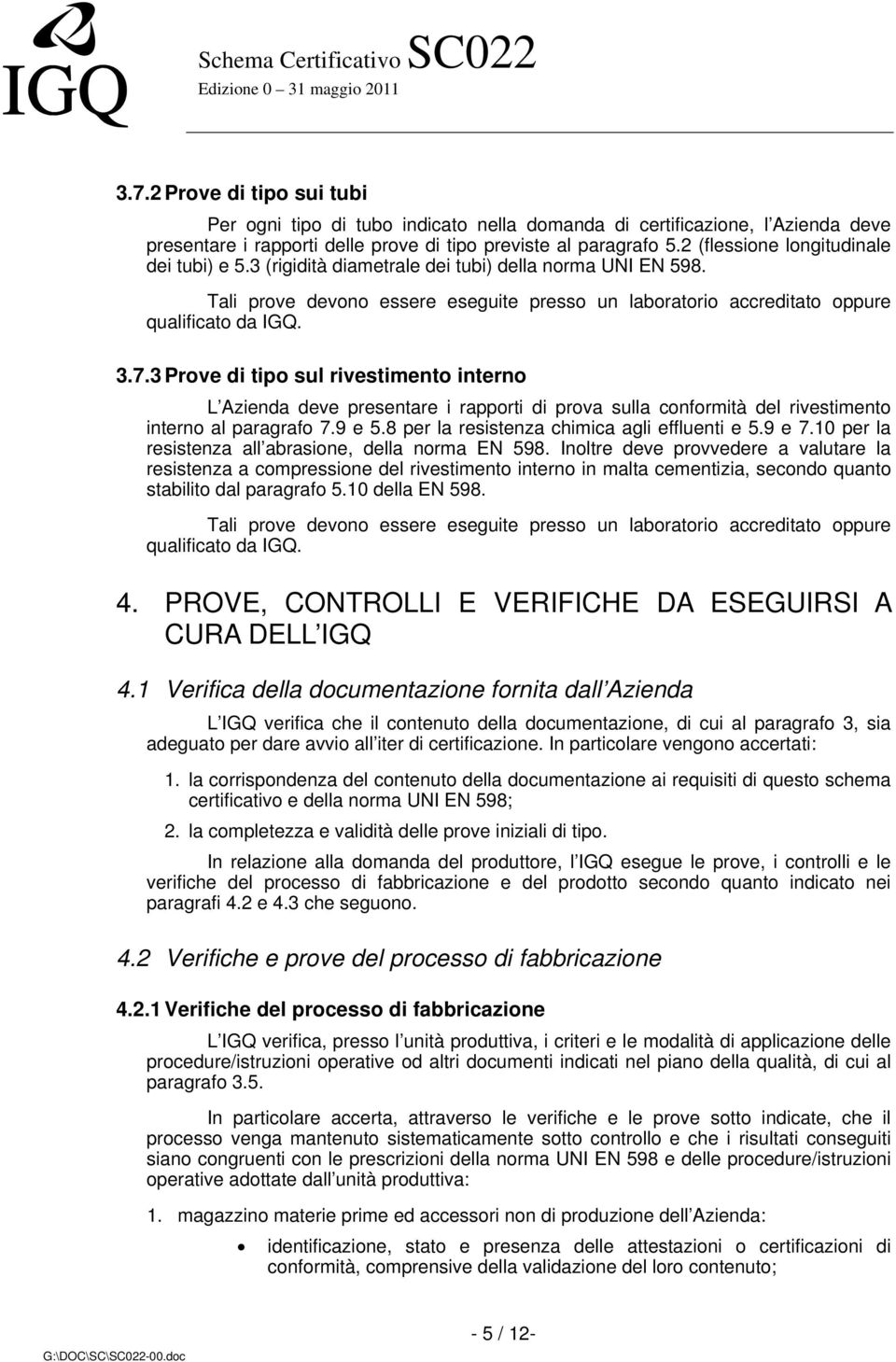 3 Prove di tipo sul rivestimento interno L Azienda deve presentare i rapporti di prova sulla conformità del rivestimento interno al paragrafo 7.9 e 5.8 per la resistenza chimica agli effluenti e 5.