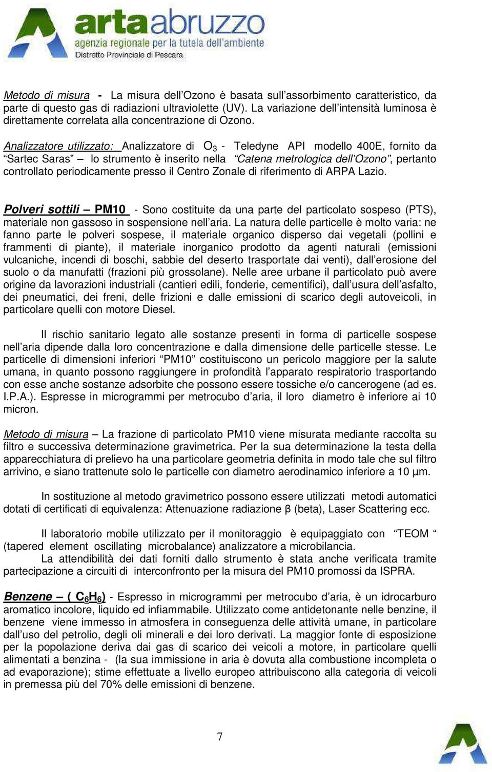 Analizzatore utilizzato: Analizzatore di O 3 - Teledyne API modello 400E, fornito da Sartec Saras lo strumento è inserito nella Catena metrologica dell Ozono, pertanto controllato periodicamente