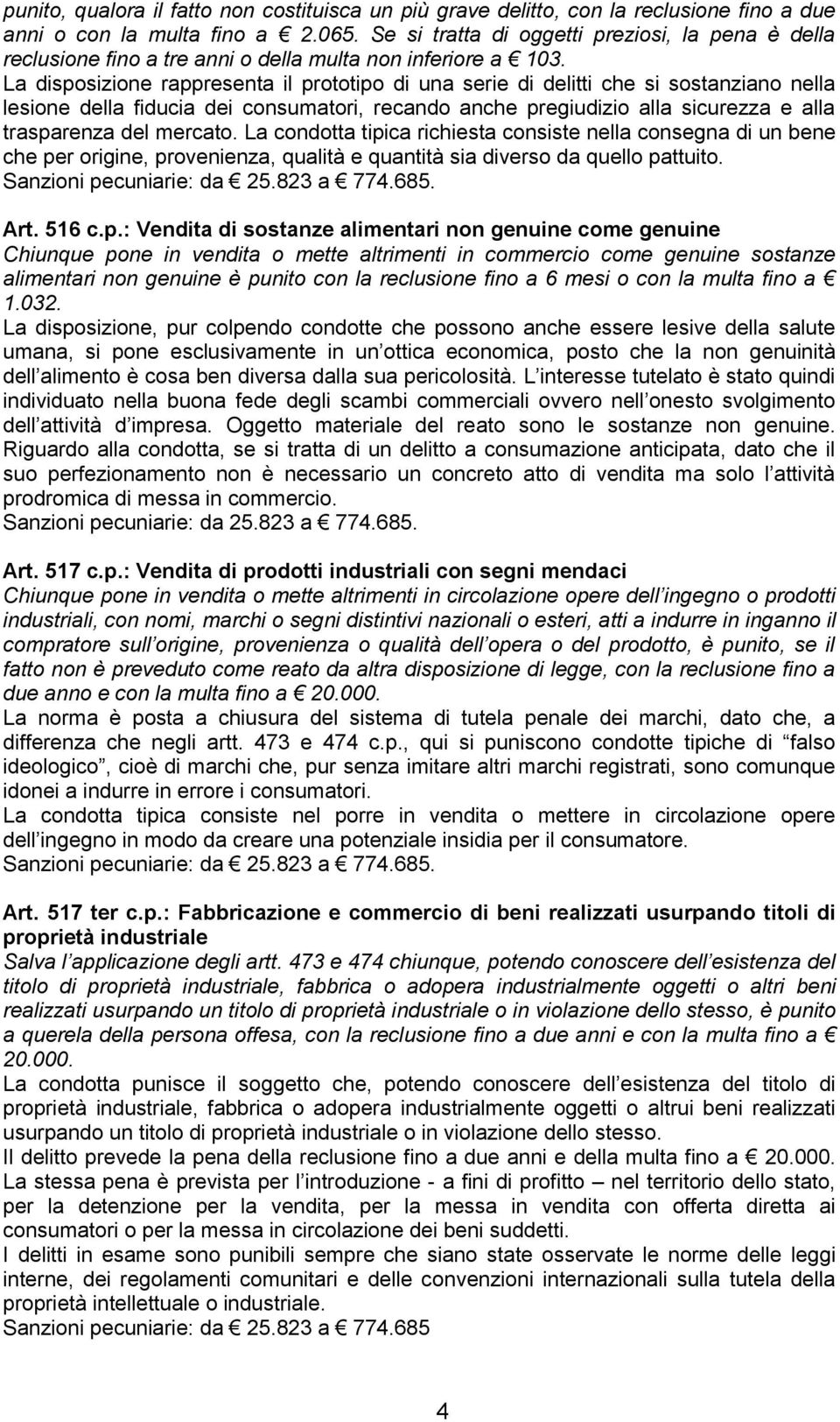 La disposizione rappresenta il prototipo di una serie di delitti che si sostanziano nella lesione della fiducia dei consumatori, recando anche pregiudizio alla sicurezza e alla trasparenza del