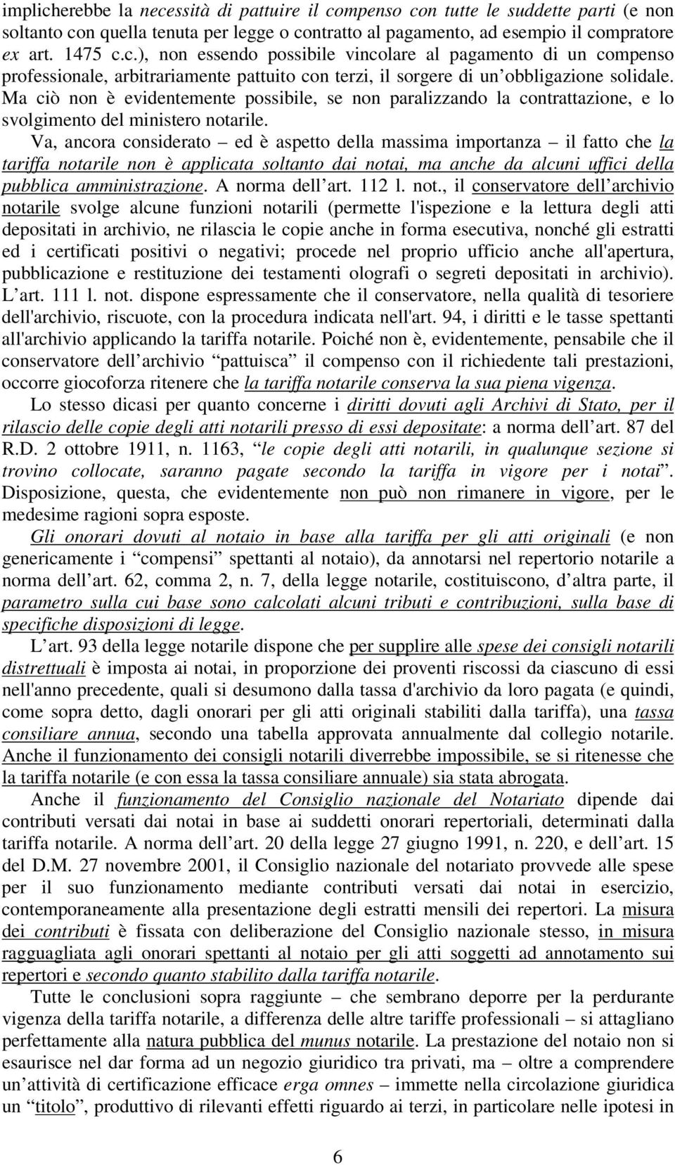 Va, ancora considerato ed è aspetto della massima importanza il fatto che la tariffa notarile non è applicata soltanto dai notai, ma anche da alcuni uffici della pubblica amministrazione.