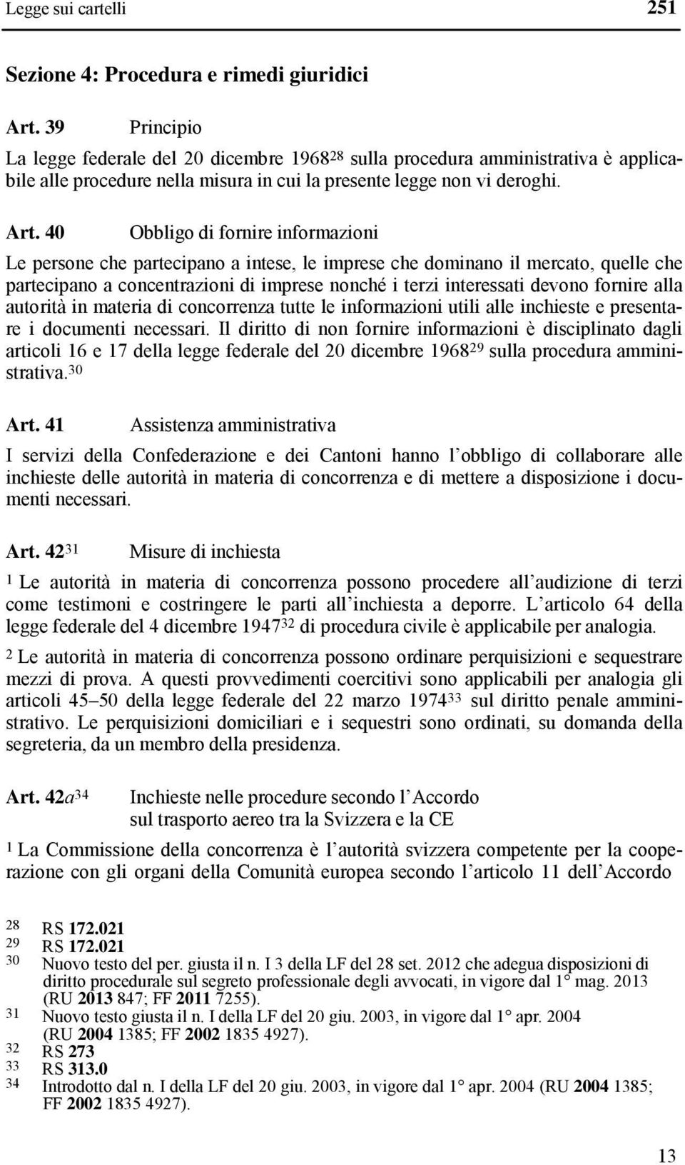 40 Obbligo di fornire informazioni Le persone che partecipano a intese, le imprese che dominano il mercato, quelle che partecipano a concentrazioni di imprese nonché i terzi interessati devono