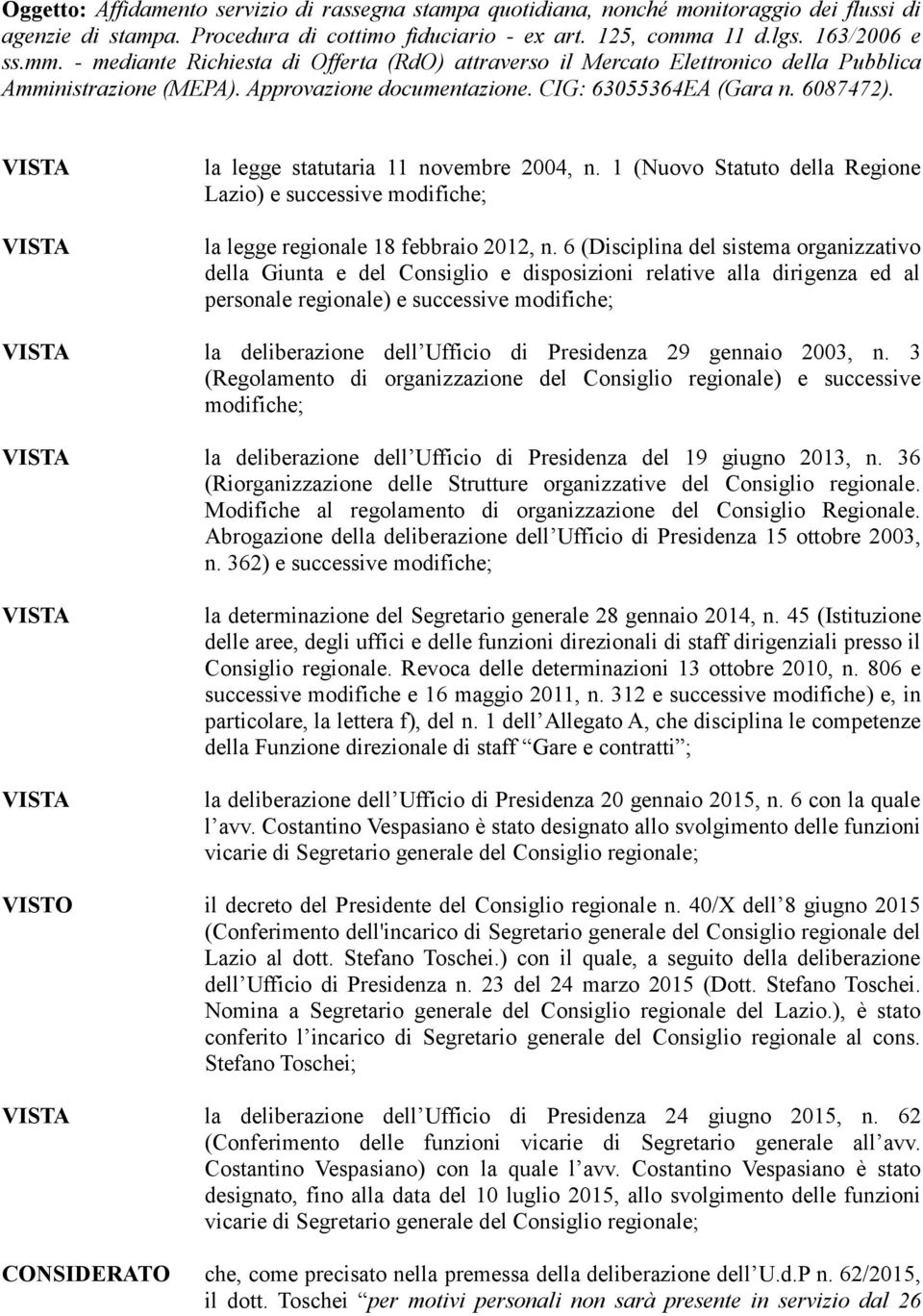 VISTA VISTA la legge statutaria 11 novembre 2004, n. 1 (Nuovo Statuto della Regione Lazio) e successive modifiche; la legge regionale 18 febbraio 2012, n.
