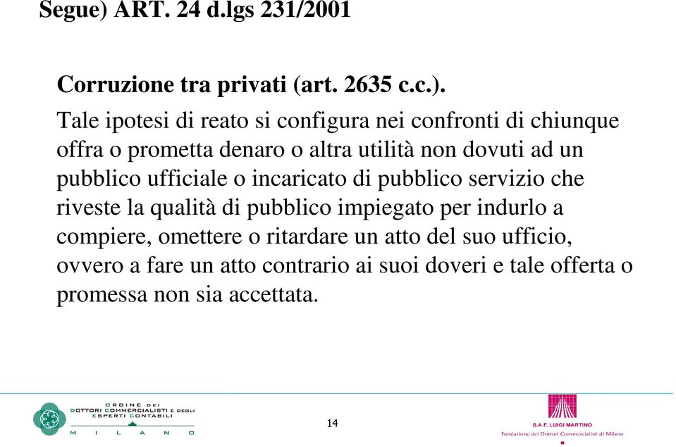 Tale ipotesi di reato si configura nei confronti di chiunque offra o prometta denaro o altra utilità non dovuti