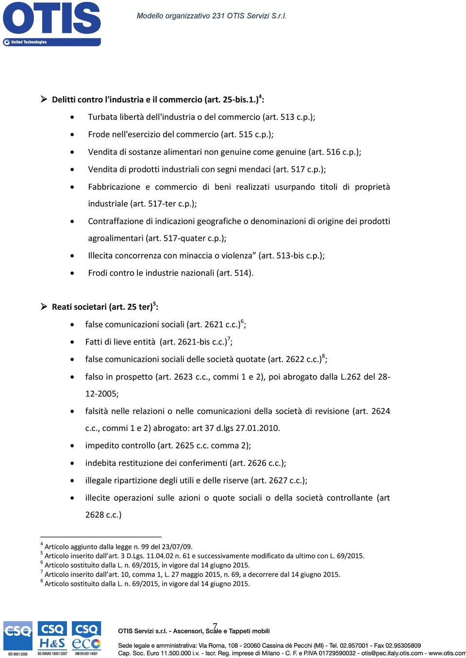 517-quater c.p.); Illecita concorrenza con minaccia o violenza (art. 513-bis c.p.); Frodi contro le industrie nazionali (art. 514). Reati societari (art. 25 ter) 5 : false comunicazioni sociali (art.