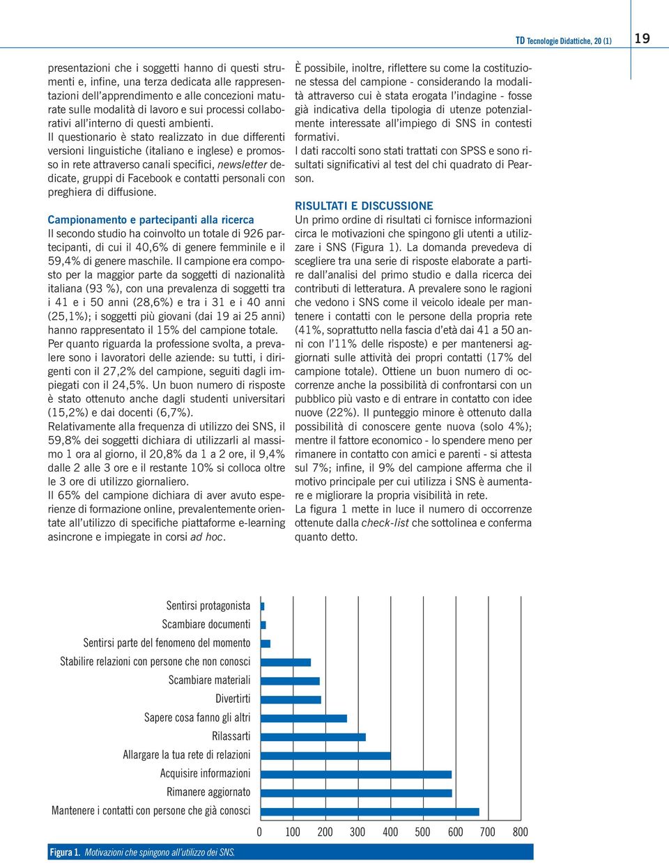 Il questionario è stato realizzato in due differenti versioni linguistiche (italiano e inglese) e promosso in rete attraverso canali specifici, newsletter dedicate, gruppi di Facebook e contatti