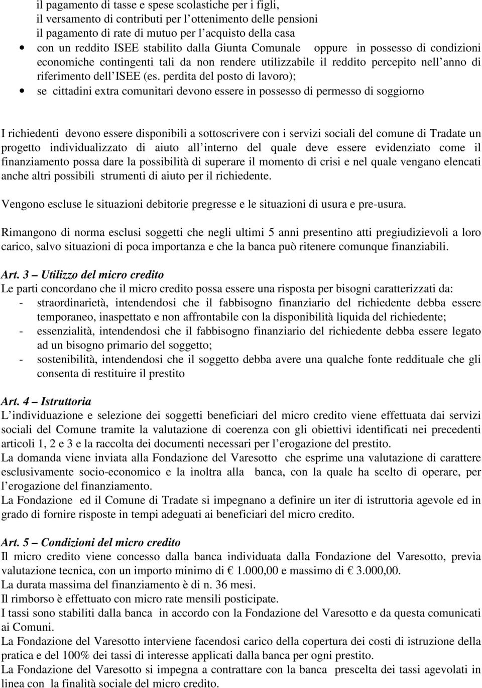 perdita del posto di lavoro); se cittadini extra comunitari devono essere in possesso di permesso di soggiorno I richiedenti devono essere disponibili a sottoscrivere con i servizi sociali del comune