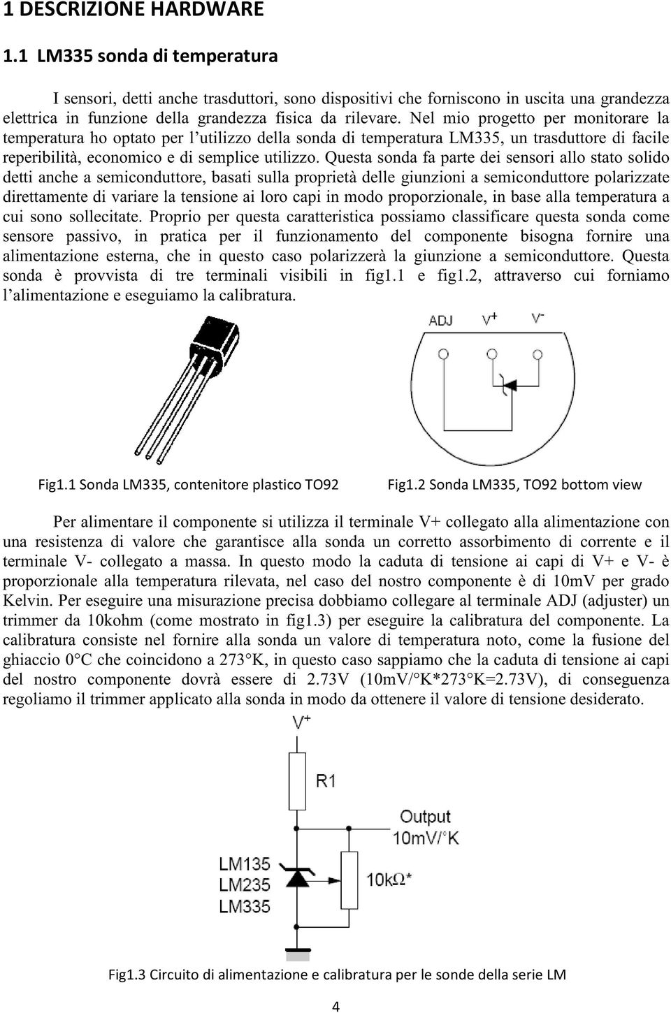 Questa sonda fa parte dei sensori allo stato solido detti anche a semiconduttore, basati sulla proprietà delle giunzioni a semiconduttore polarizzate direttamente di variare la tensione ai loro capi