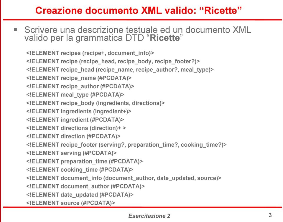 ELEMENT meal_type (#PCDATA)> <!ELEMENT recipe_body (ingredients, directions)> <!ELEMENT ingredients (ingredient+)> <!ELEMENT ingredient (#PCDATA)> <!ELEMENT directions (direction)+ > <!