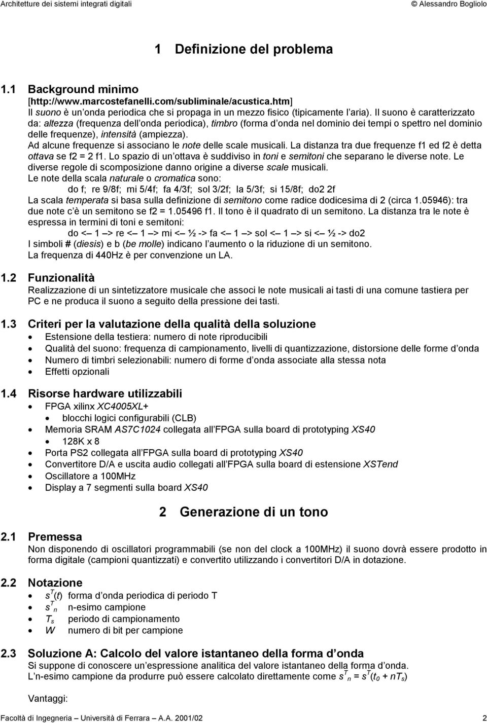 Il suoo è caratterizzato da: altezza (frequeza dell oda periodica), timbro (forma d oda el domiio dei tempi o spettro el domiio delle frequeze), itesità (ampiezza).