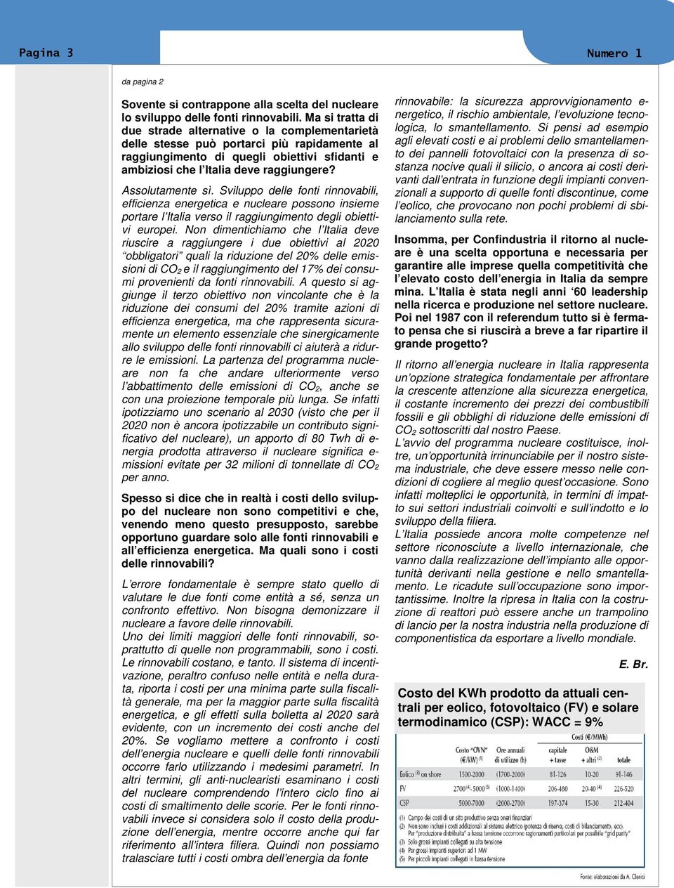 Assolutamente sì. Sviluppo delle fonti rinnovabili, efficienza energetica e nucleare possono insieme portare l Italia verso il raggiungimento degli obiettivi europei.