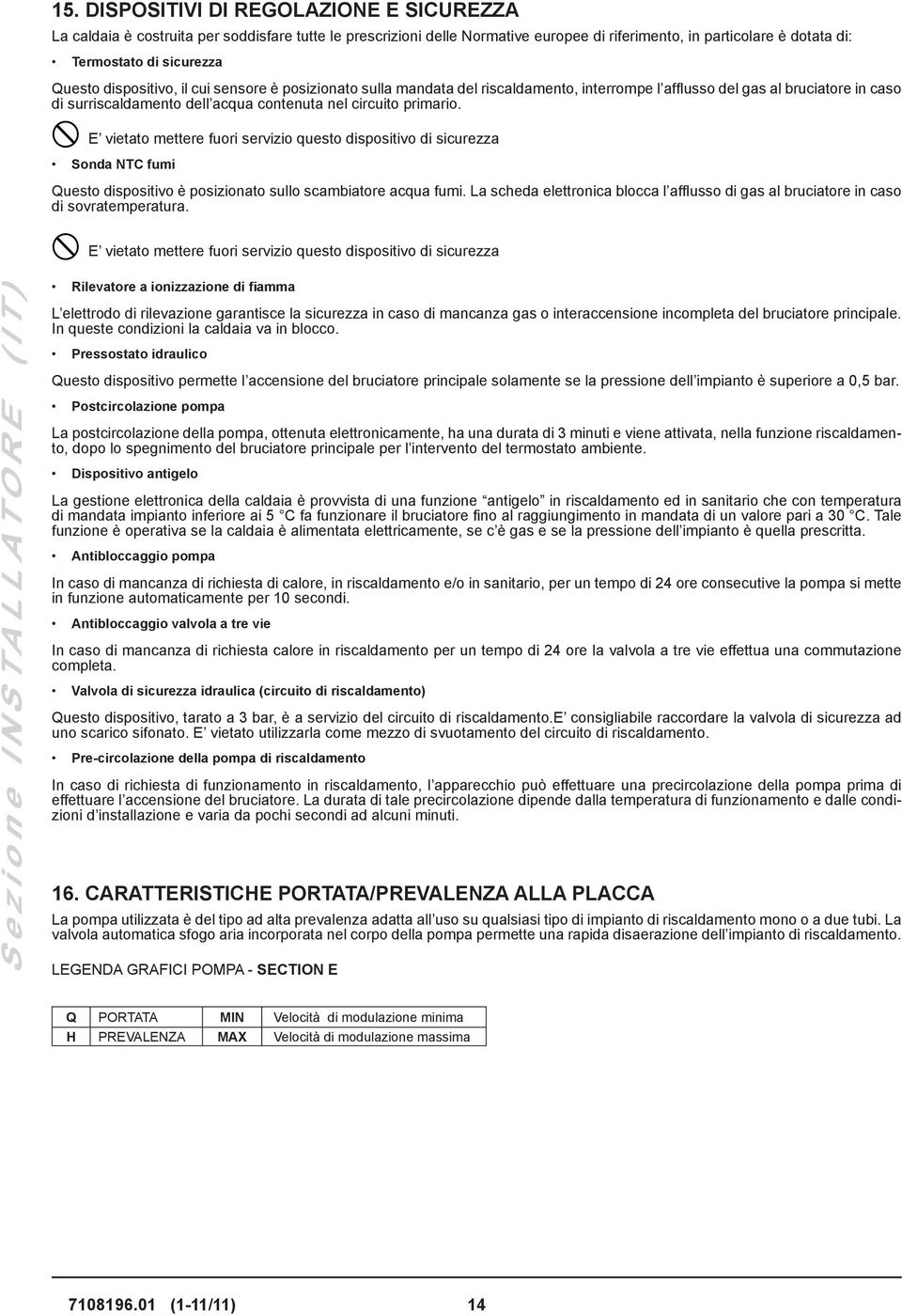 E vietato mettere fuori servizio questo dispositivo di sicurezza Sonda NTC fumi Questo dispositivo è posizionato sullo scambiatore acqua fumi.