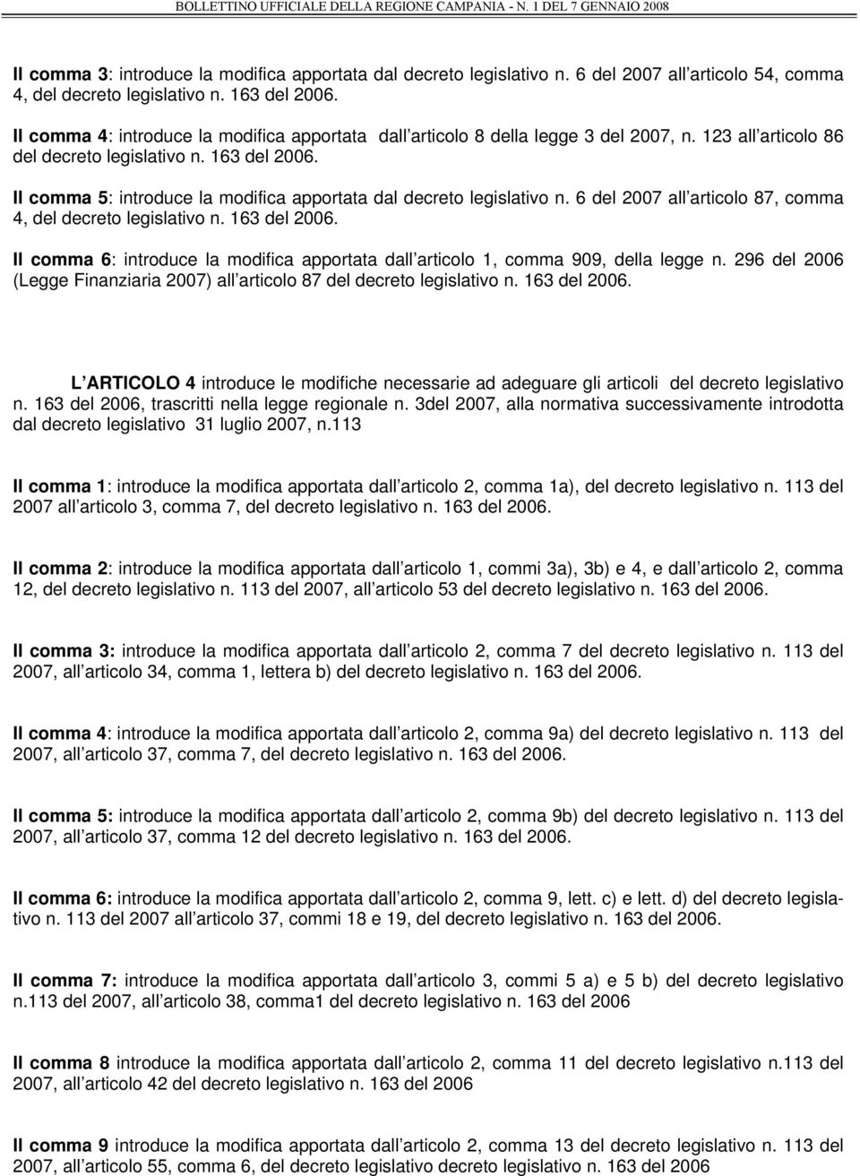 Il comma 5: introduce la modifica apportata dal decreto legislativo n. 6 del 2007 all articolo 87, comma 4, del decreto legislativo n. 163 del 2006.