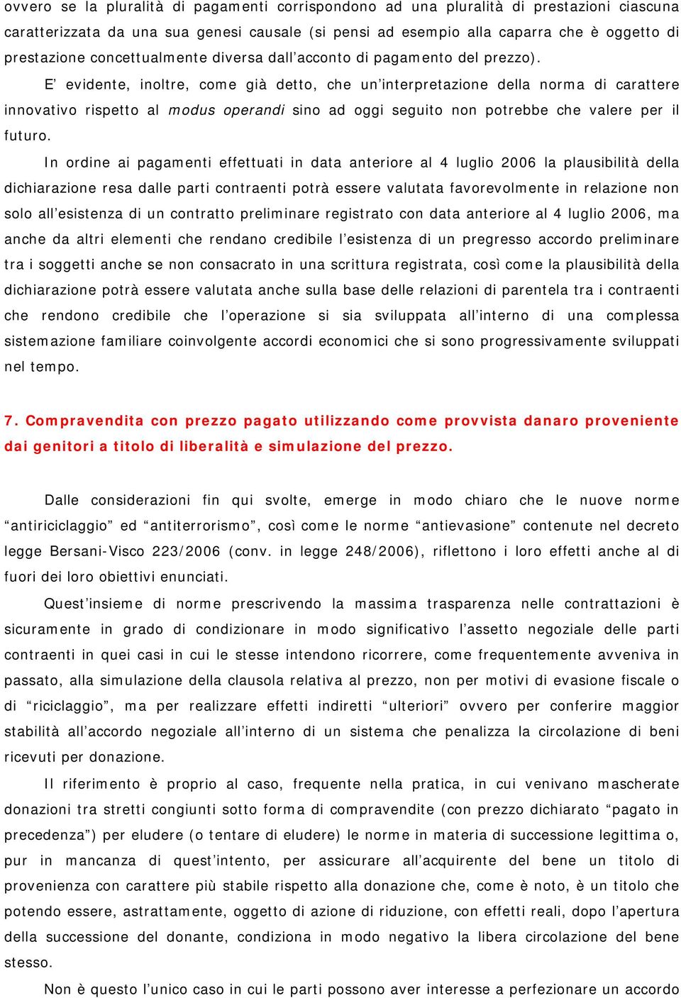 E evidente, inoltre, come già detto, che un interpretazione della norma di carattere innovativo rispetto al modus operandi sino ad oggi seguito non potrebbe che valere per il futuro.