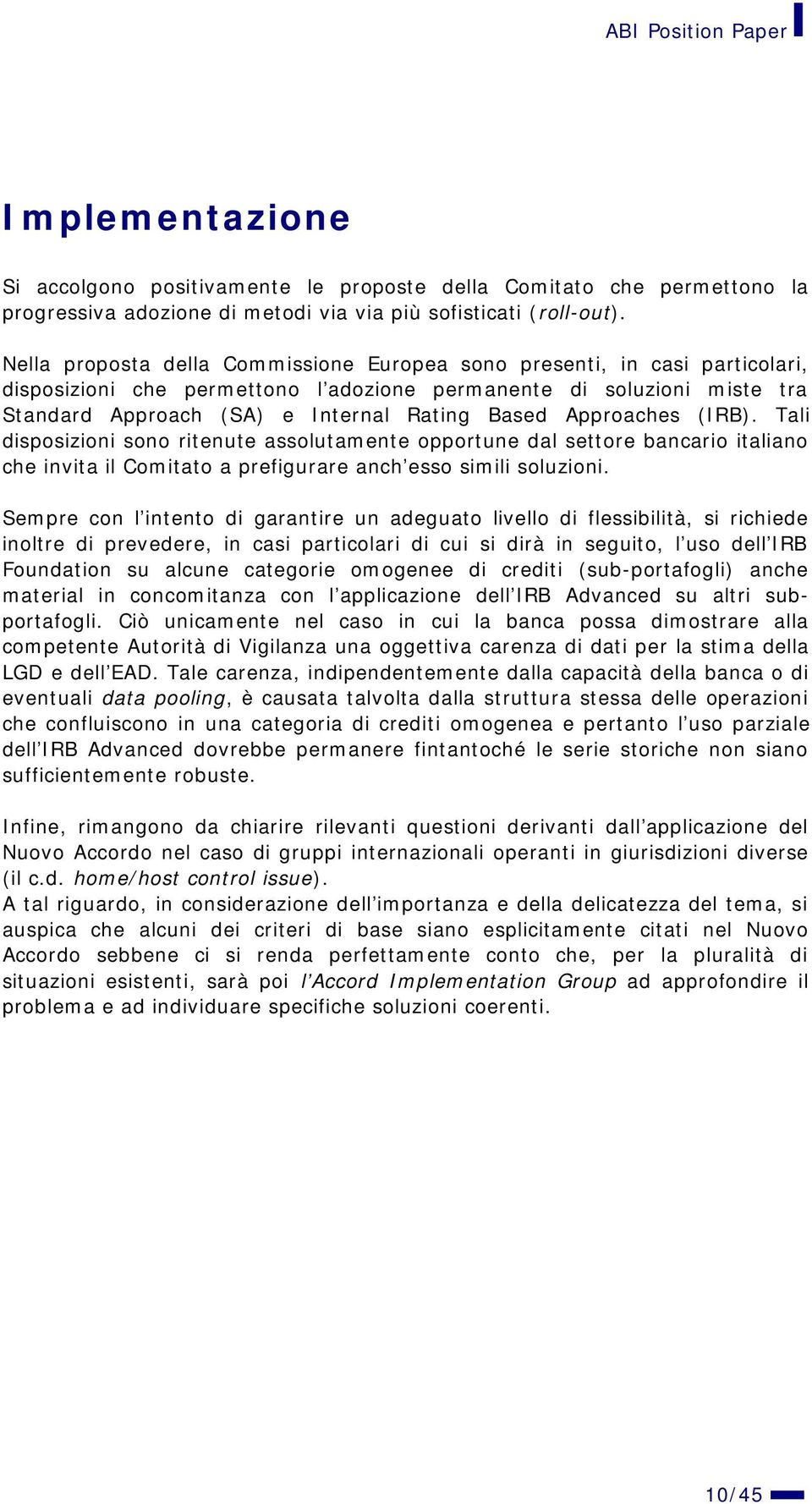 Approaches (IRB). Tali disposizioni sono ritenute assolutamente opportune dal settore bancario italiano che invita il Comitato a prefigurare anch esso simili soluzioni.