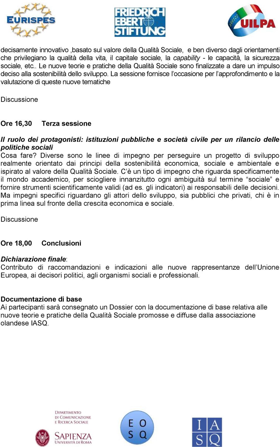 La sessione fornisce l occasione per l approfondimento e la valutazione di queste nuove tematiche Ore 16,30 Terza sessione Il ruolo dei protagonisti: istituzioni pubbliche e società civile per un