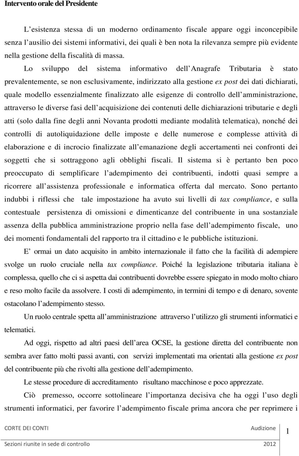 Lo sviluppo del sistema informativo dell Anagrafe Tributaria è stato prevalentemente, se non esclusivamente, indirizzato alla gestione ex post dei dati dichiarati, quale modello essenzialmente