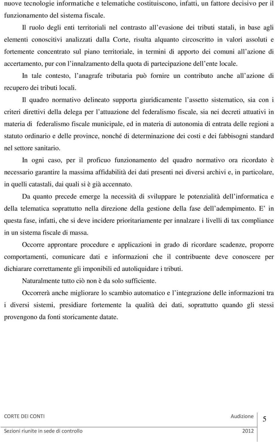 fortemente concentrato sul piano territoriale, in termini di apporto dei comuni all azione di accertamento, pur con l innalzamento della quota di partecipazione dell ente locale.