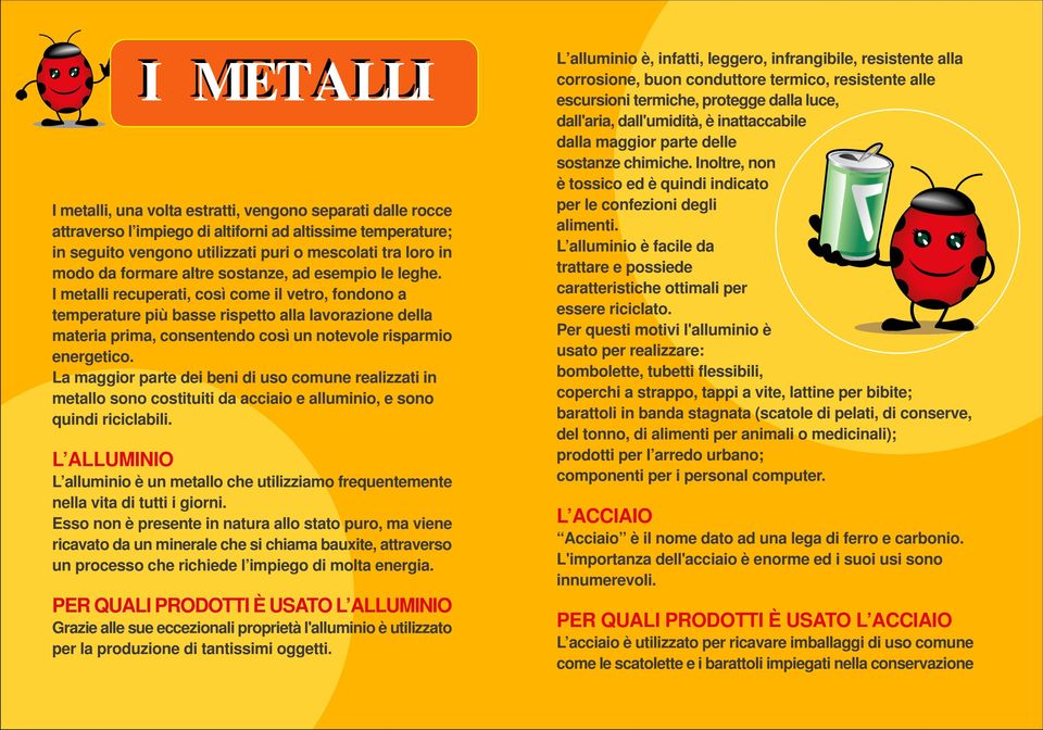 I metalli recuperati, così come il vetro, fondono a temperature più basse rispetto alla lavorazione della materia prima, consentendo così un notevole risparmio energetico.