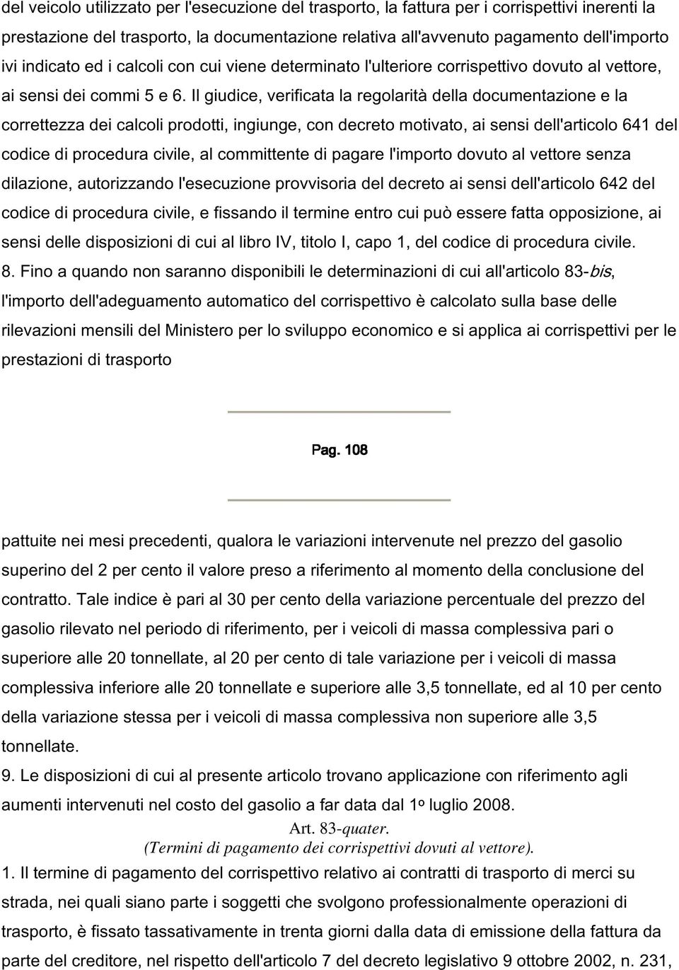 Il giudice, verificata la regolarità della documentazione e la correttezza dei calcoli prodotti, ingiunge, con decreto motivato, ai sensi dell'articolo 641 del codice di procedura civile, al