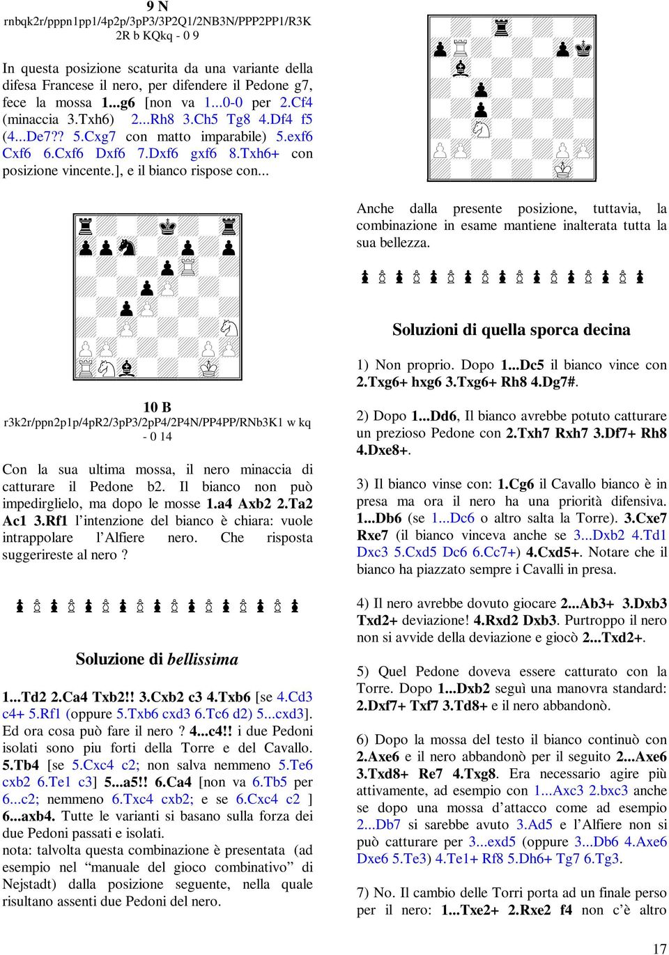 ], e il bianco rispose con... 10 B r3k2r/ppn2p1p/4pr2/3pp3/2pp4/2p4n/pp4pp/rnb3k1 w kq - 0 14 Con la sua ultima mossa, il nero minaccia di catturare il Pedone b2.