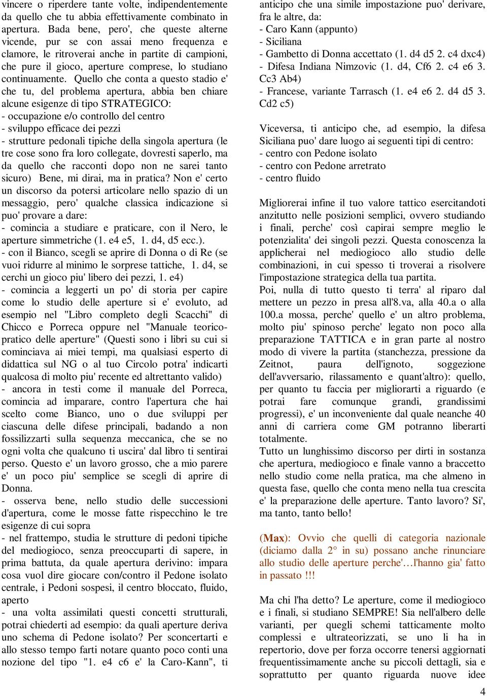 Quello che conta a questo stadio e' che tu, del problema apertura, abbia ben chiare alcune esigenze di tipo STRATEGICO: - occupazione e/o controllo del centro - sviluppo efficace dei pezzi -