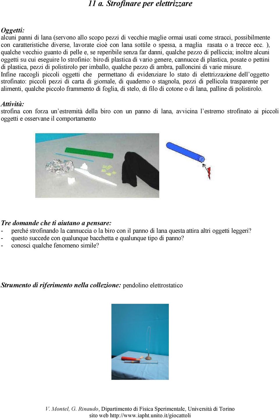 ), qualche vecchio guanto di pelle e, se reperibile senza far danni, qualche pezzo di pelliccia; inoltre alcuni oggetti su cui eseguire lo strofinio: biro di plastica di vario genere, cannucce di