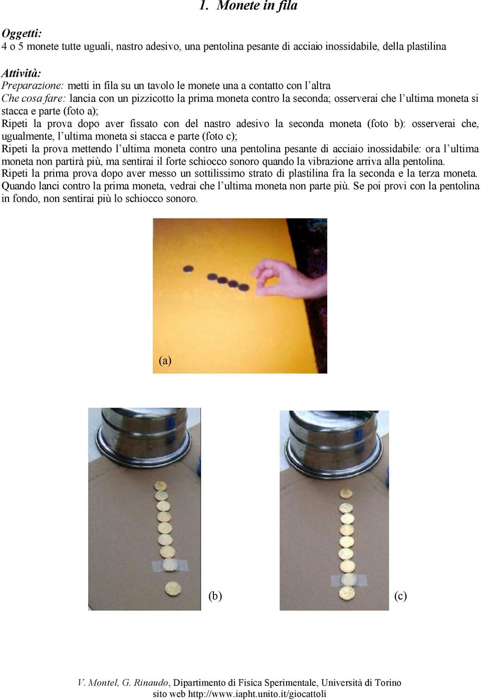 seconda moneta (foto b): osserverai che, ugualmente, l ultima moneta si stacca e parte (foto c); Ripeti la prova mettendo l ultima moneta contro una pentolina pesante di acciaio inossidabile: ora l