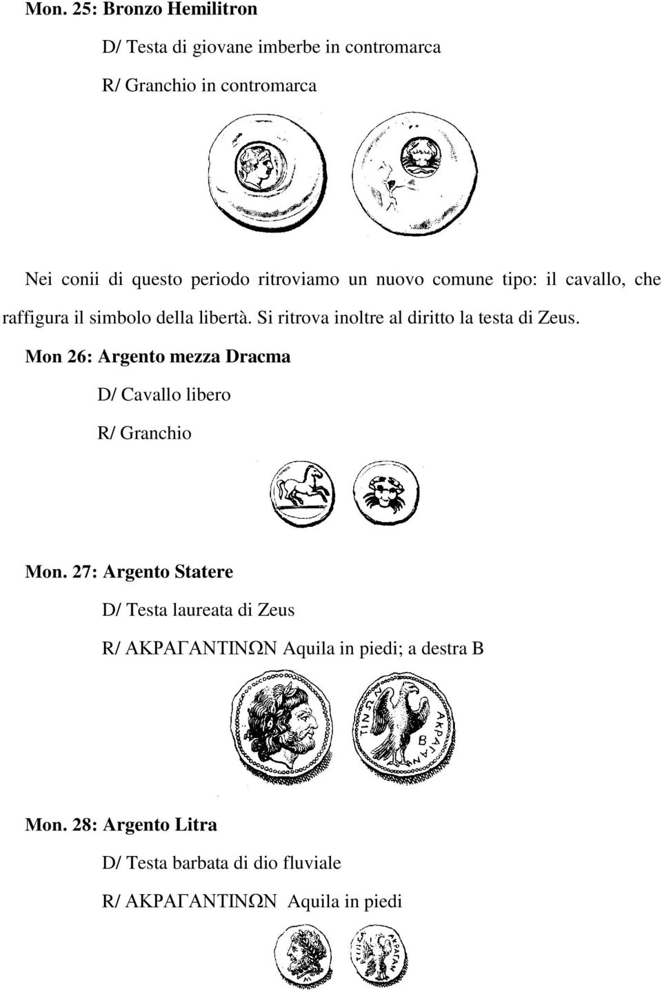 Si ritrova inoltre al diritto la testa di Zeus. Mon 26: Argento mezza Dracma D/ Cavallo libero R/ Granchio Mon.