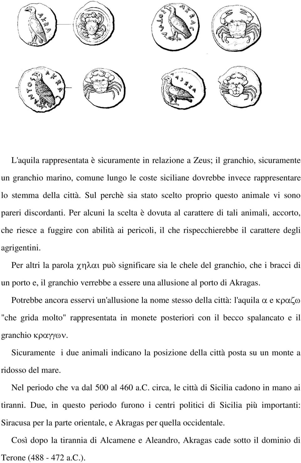 Per alcuni la scelta è dovuta al carattere di tali animali, accorto, che riesce a fuggire con abilità ai pericoli, il che rispecchierebbe il carattere degli agrigentini.