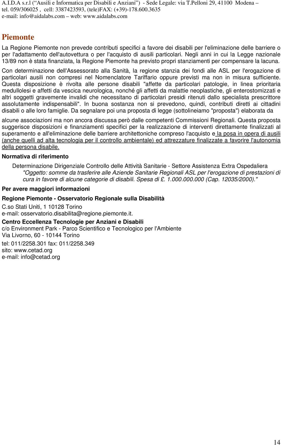 Con determinazione dell'assessorato alla Sanità, la regione stanzia dei fondi alle ASL per l'erogazione di particolari ausili non compresi nel Nomenclatore Tariffario oppure previsti ma non in misura