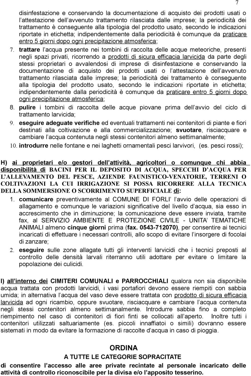 trattare l acqua presente nei tombini di raccolta delle acque meteoriche, presenti negli spazi privati, ricorrendo a prodotti di sicura efficacia larvicida da parte degli stessi proprietari o