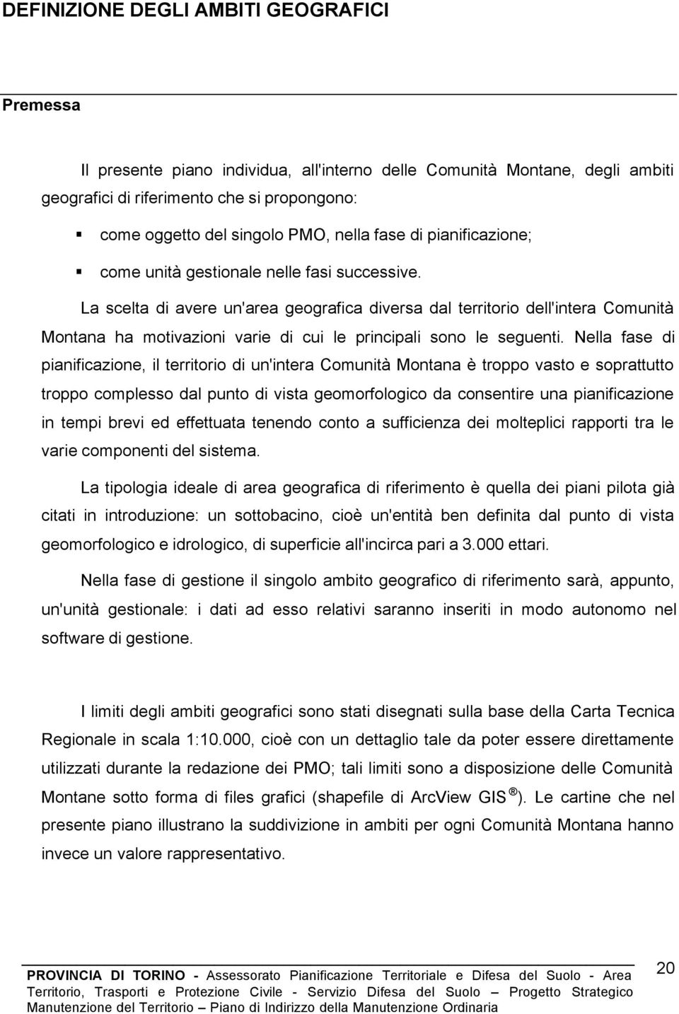 La scelta di avere un'area geografica diversa dal territorio dell'intera Comunità Montana ha motivazioni varie di cui le principali sono le seguenti.