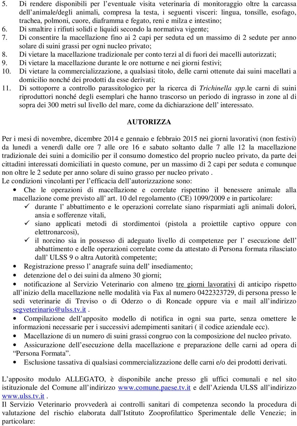 Di consentire la macellazione fino ai 2 capi per seduta ed un massimo di 2 sedute per anno solare di suini grassi per ogni nucleo privato; 8.