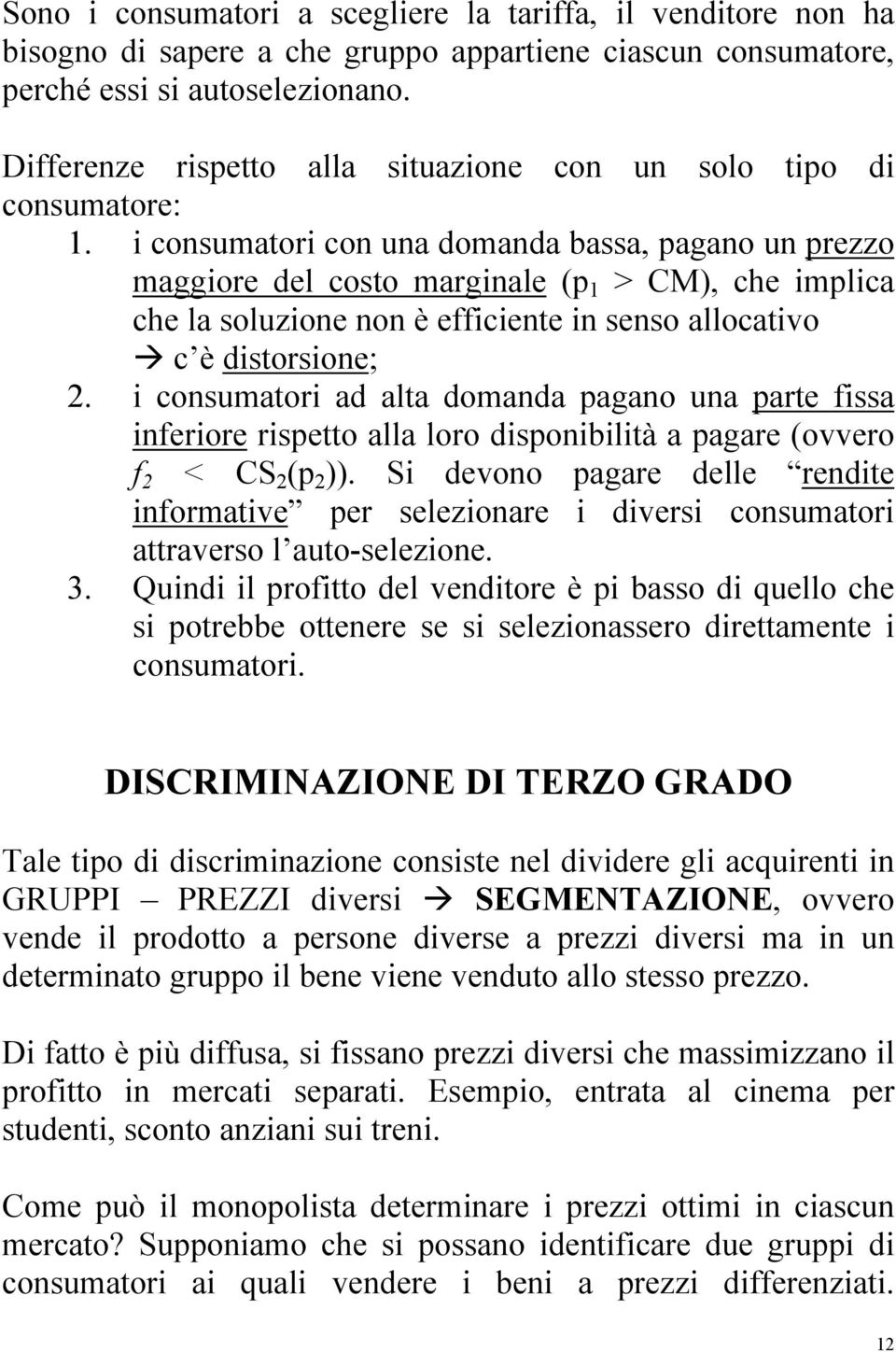 i consumatori con una domanda bassa, pagano un prezzo maggiore del costo marginale (p 1 > CM), che implica che la soluzione non è efficiente in senso allocativo c è distorsione; 2.