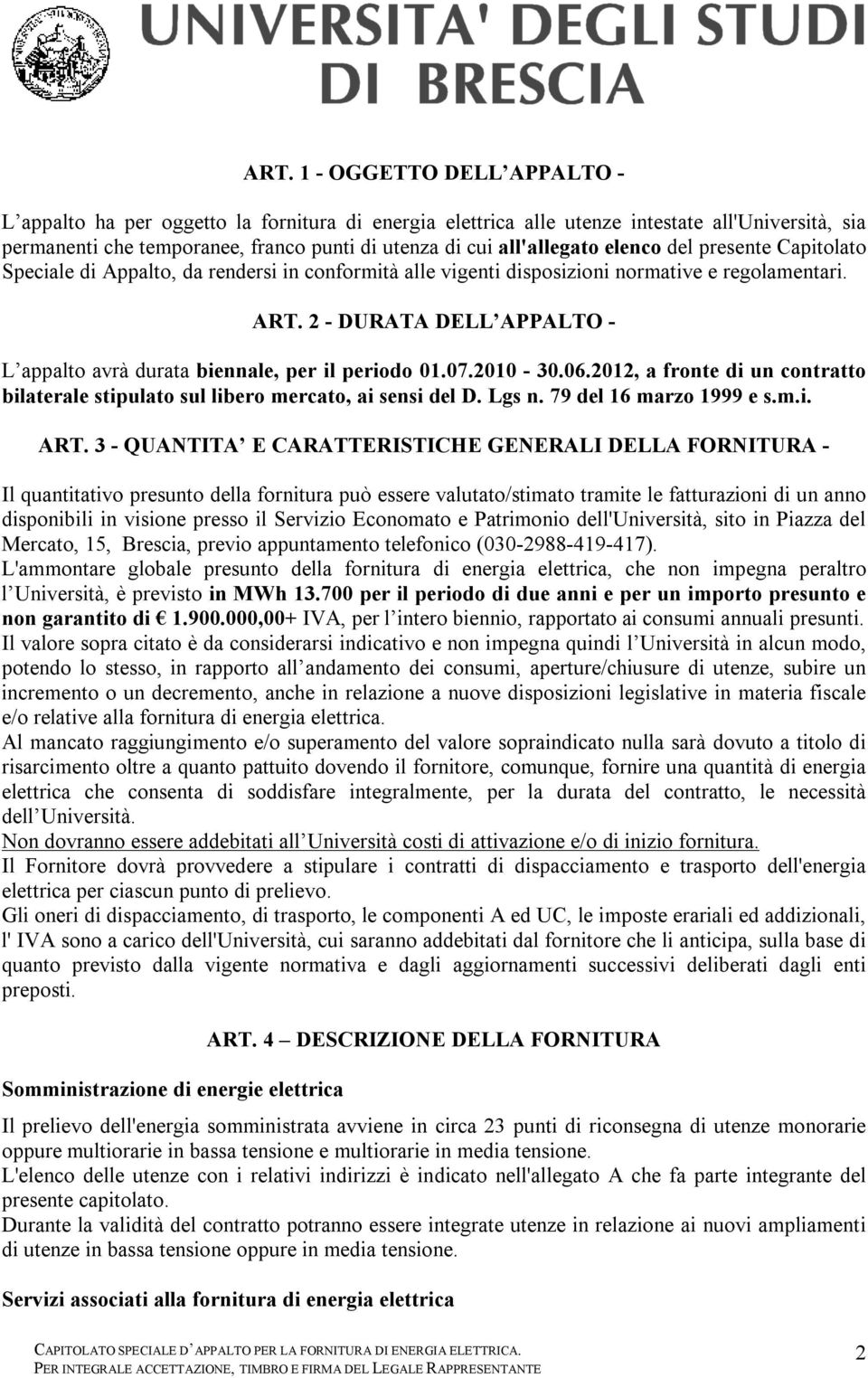 2 - DURATA DELL APPALTO - L appalto avrà durata biennale, per il periodo 01.07.2010-30.06.2012, a fronte di un contratto bilaterale stipulato sul libero mercato, ai sensi del D. Lgs n.