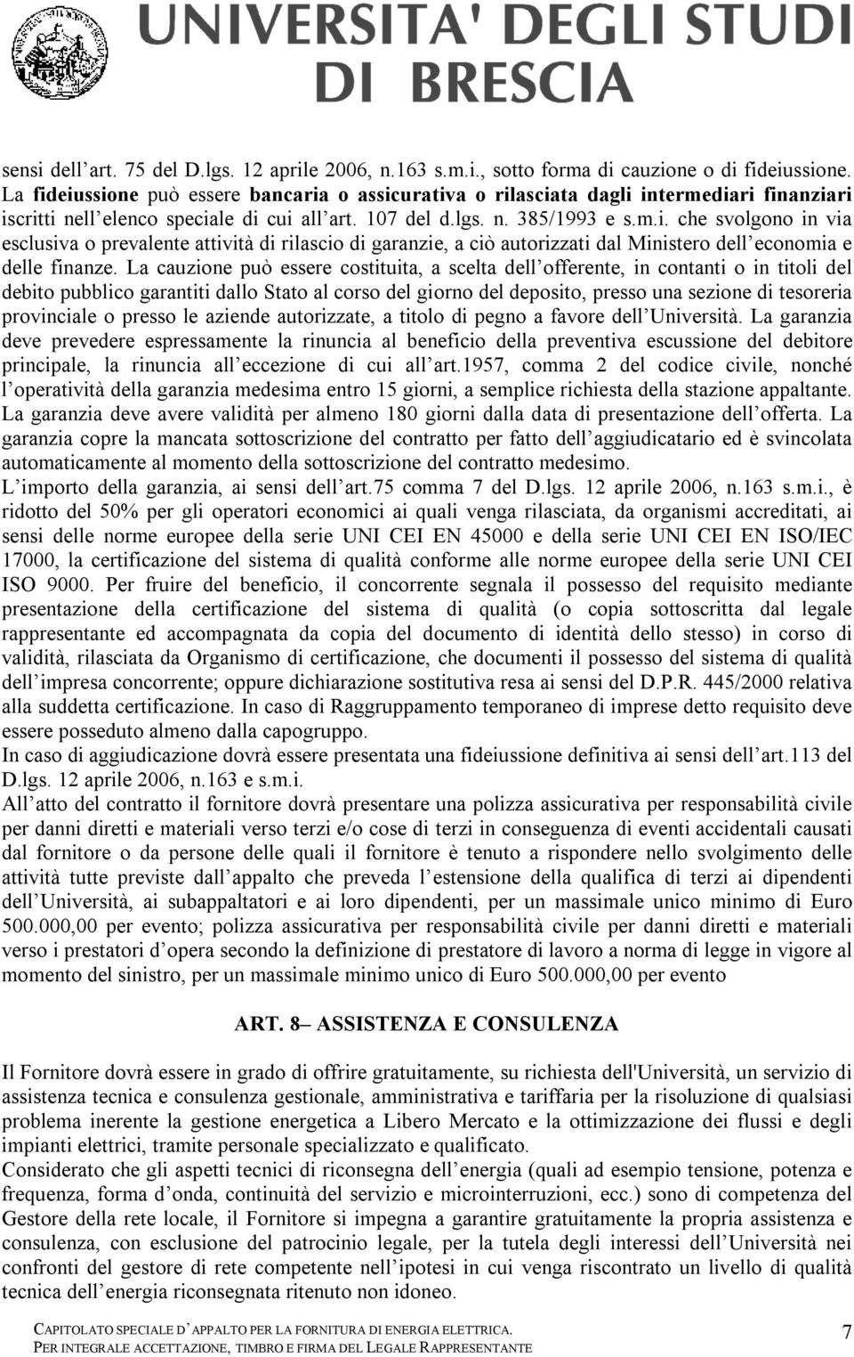 La cauzione può essere costituita, a scelta dell offerente, in contanti o in titoli del debito pubblico garantiti dallo Stato al corso del giorno del deposito, presso una sezione di tesoreria