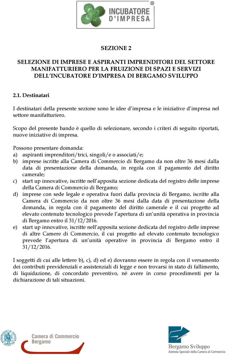 Scopo del presente bando è quello di selezionare, secondo i criteri di seguito riportati, nuove iniziative di impresa.